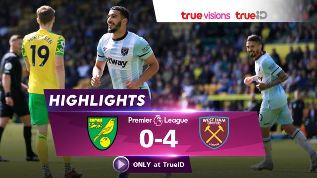 ไฮไลท์: นอริช ซิตี้ 0-4 เวสต์แฮม ยูไนเต็ด (พรีเมียร์ลีก)